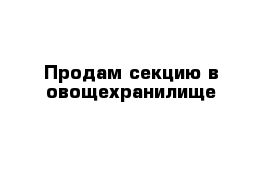 Продам секцию в овощехранилище